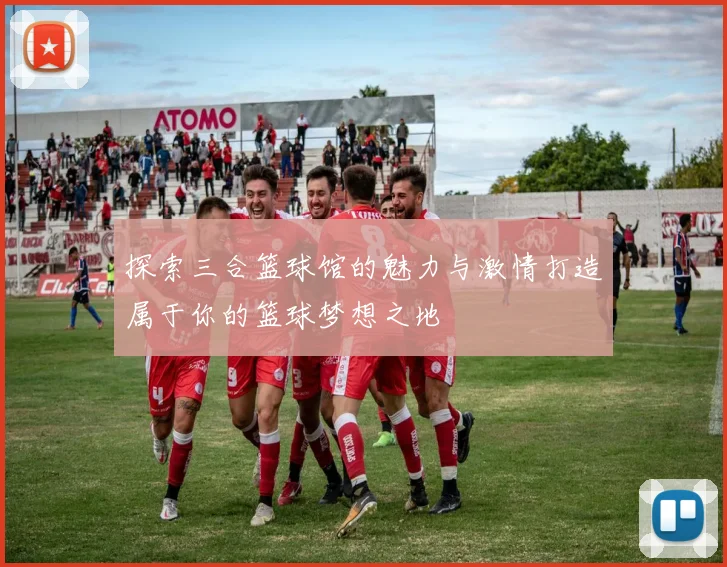 探索三合篮球馆的魅力与激情打造属于你的篮球梦想之地