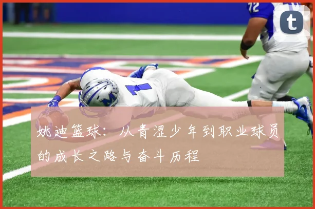 姚迪篮球：从青涩少年到职业球员的成长之路与奋斗历程