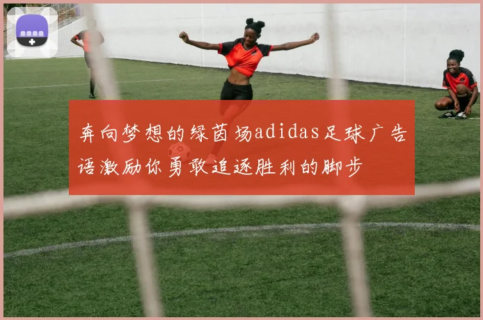 奔向梦想的绿茵场adidas足球广告语激励你勇敢追逐胜利的脚步