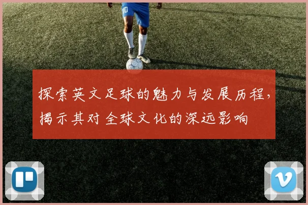 探索英文足球的魅力与发展历程，揭示其对全球文化的深远影响